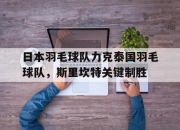 开云体育APP下载-包含日本羽毛球队力克泰国羽毛球队，斯里坎特关键制胜的词条